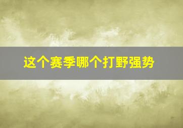 这个赛季哪个打野强势