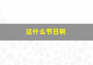 这什么节日啊