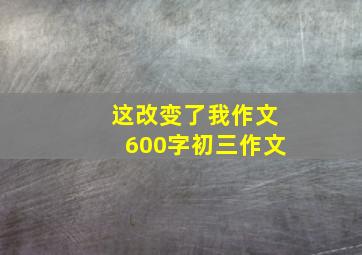 这改变了我作文600字初三作文