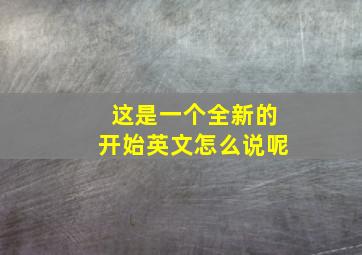 这是一个全新的开始英文怎么说呢