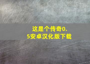 这是个传奇0.5安卓汉化版下载