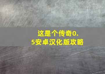 这是个传奇0.5安卓汉化版攻略