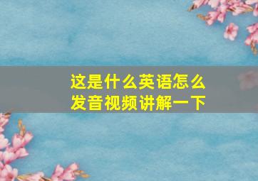 这是什么英语怎么发音视频讲解一下