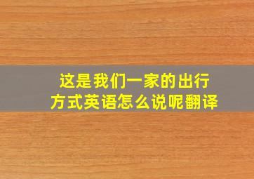 这是我们一家的出行方式英语怎么说呢翻译