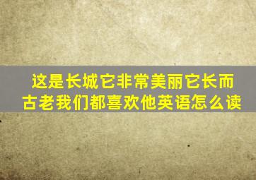 这是长城它非常美丽它长而古老我们都喜欢他英语怎么读