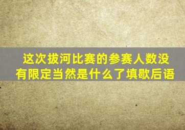 这次拔河比赛的参赛人数没有限定当然是什么了填歇后语