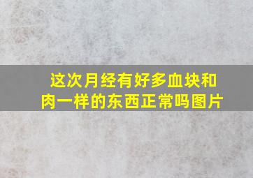 这次月经有好多血块和肉一样的东西正常吗图片