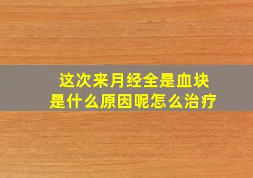 这次来月经全是血块是什么原因呢怎么治疗