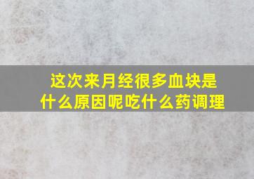 这次来月经很多血块是什么原因呢吃什么药调理