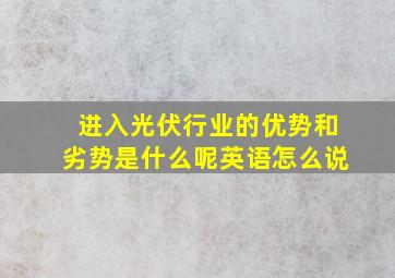 进入光伏行业的优势和劣势是什么呢英语怎么说