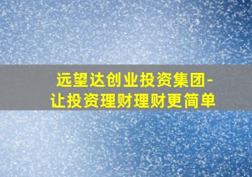 远望达创业投资集团-让投资理财理财更简单