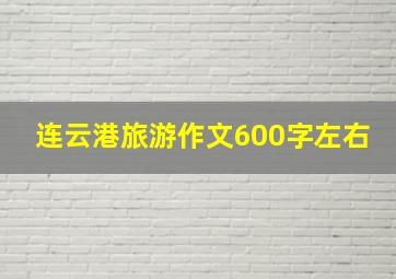 连云港旅游作文600字左右