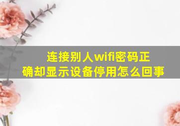 连接别人wifi密码正确却显示设备停用怎么回事