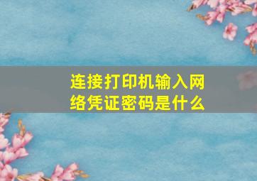 连接打印机输入网络凭证密码是什么