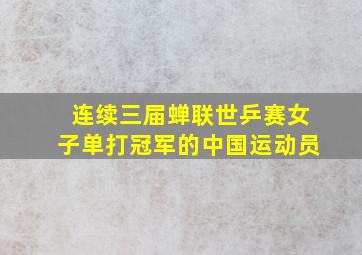 连续三届蝉联世乒赛女子单打冠军的中国运动员