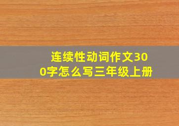 连续性动词作文300字怎么写三年级上册