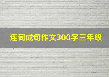 连词成句作文300字三年级