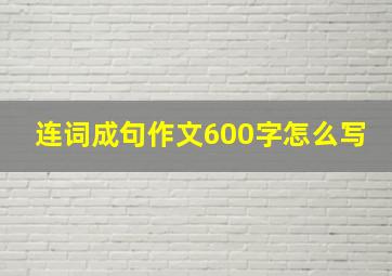 连词成句作文600字怎么写