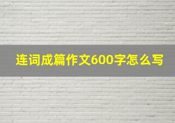 连词成篇作文600字怎么写