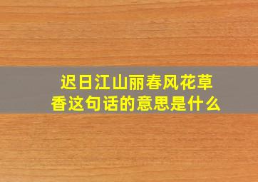 迟日江山丽春风花草香这句话的意思是什么