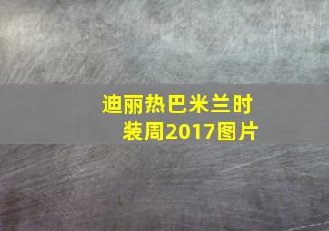 迪丽热巴米兰时装周2017图片