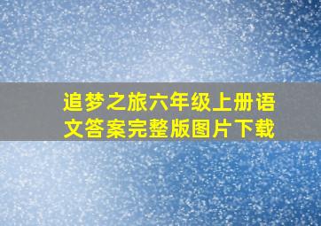 追梦之旅六年级上册语文答案完整版图片下载