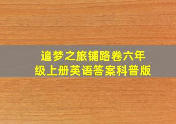 追梦之旅铺路卷六年级上册英语答案科普版