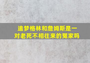 追梦格林和詹姆斯是一对老死不相往来的冤家吗