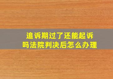 追诉期过了还能起诉吗法院判决后怎么办理