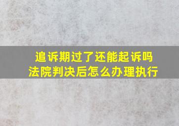 追诉期过了还能起诉吗法院判决后怎么办理执行