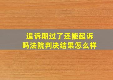 追诉期过了还能起诉吗法院判决结果怎么样