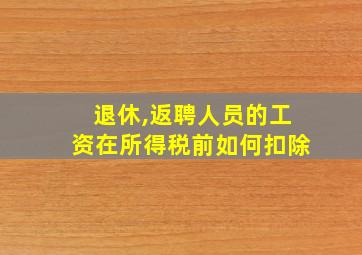 退休,返聘人员的工资在所得税前如何扣除