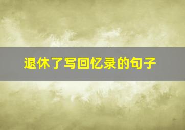 退休了写回忆录的句子