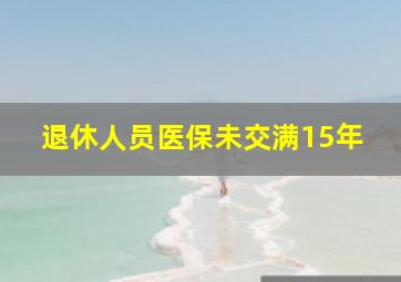 退休人员医保未交满15年