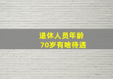 退休人员年龄70岁有啥待遇