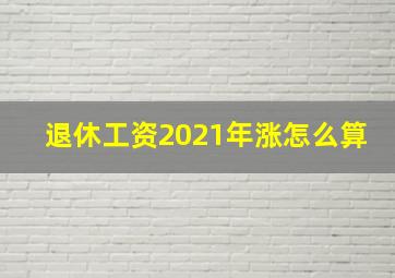 退休工资2021年涨怎么算