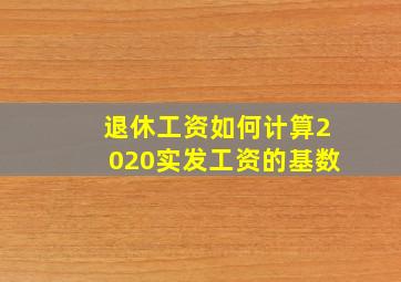 退休工资如何计算2020实发工资的基数