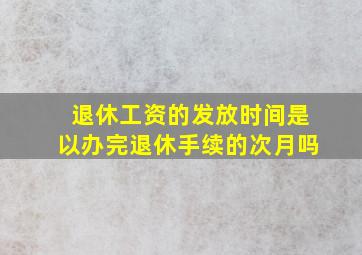 退休工资的发放时间是以办完退休手续的次月吗