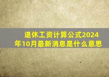 退休工资计算公式2024年10月最新消息是什么意思