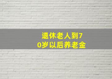 退休老人到70岁以后养老金