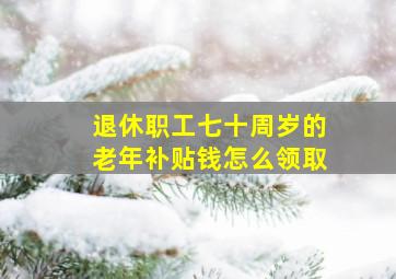 退休职工七十周岁的老年补贴钱怎么领取