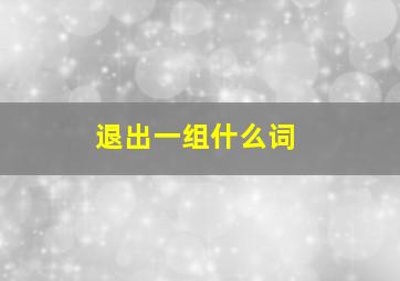 退出一组什么词