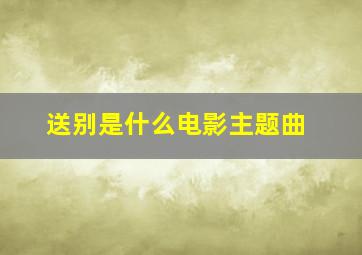 送别是什么电影主题曲