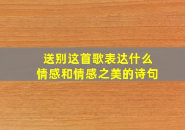 送别这首歌表达什么情感和情感之美的诗句