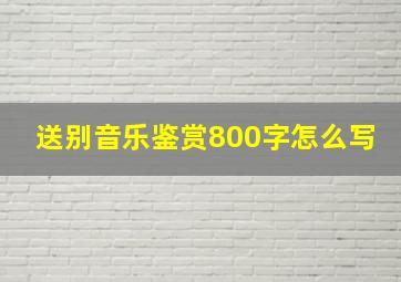 送别音乐鉴赏800字怎么写