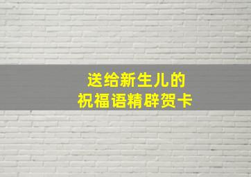 送给新生儿的祝福语精辟贺卡