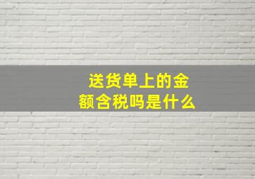 送货单上的金额含税吗是什么