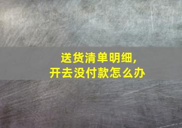 送货清单明细,开去没付款怎么办