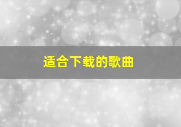 适合下载的歌曲