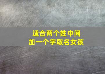 适合两个姓中间加一个字取名女孩